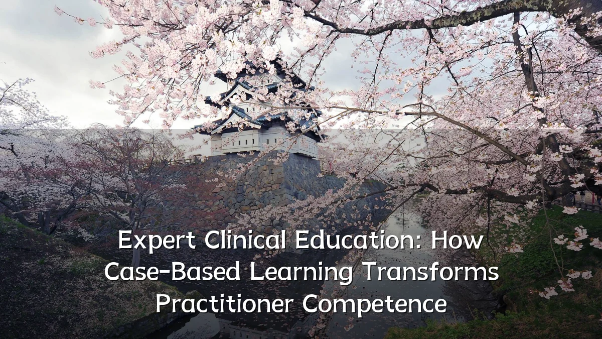 Expert Clinical Education: How Case-Based Learning Transforms Practitioner Competence