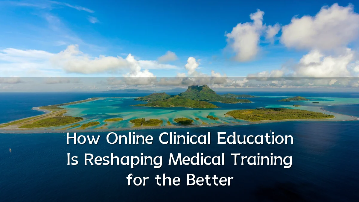 How Online Clinical Education Is Reshaping Medical Training for the Better