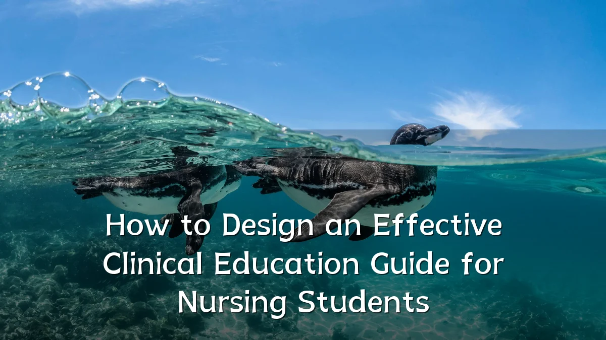 How to Design an Effective Clinical Education Guide for Nursing Students