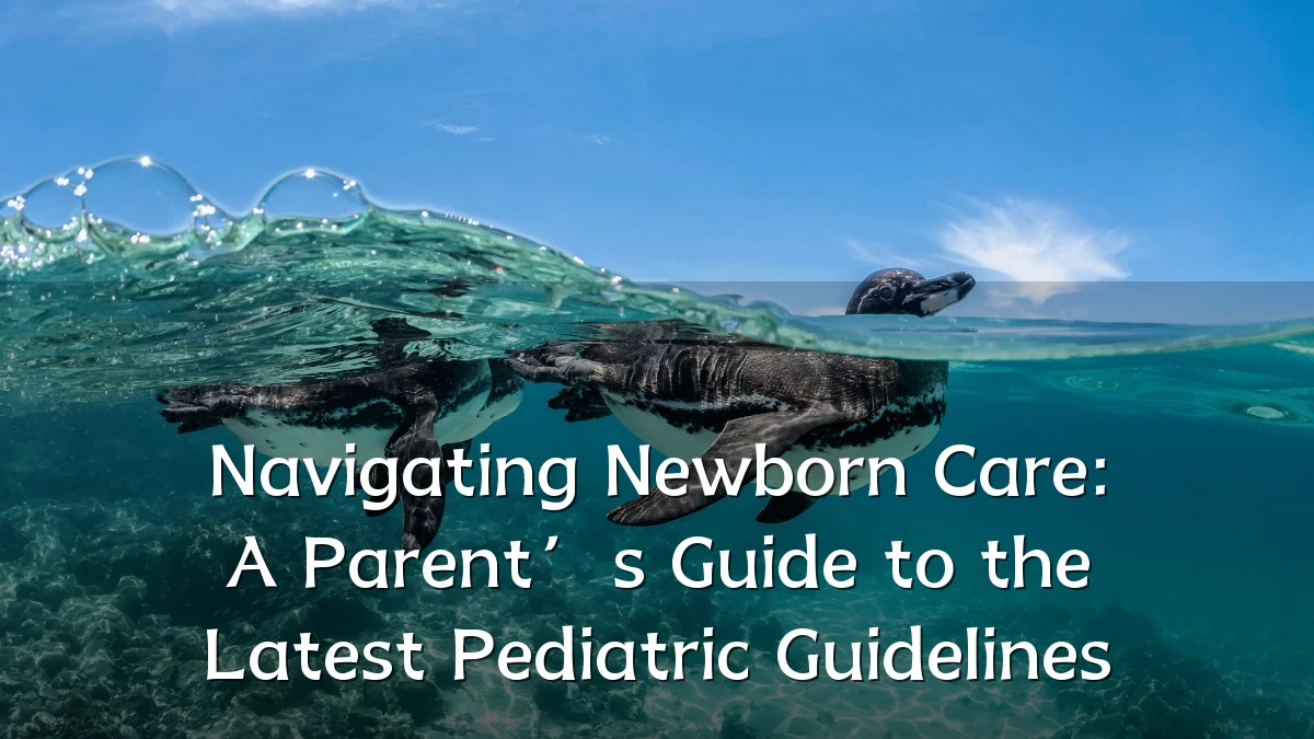 Navigating Newborn Care: A Parent’s Guide to the Latest Pediatric Guidelines