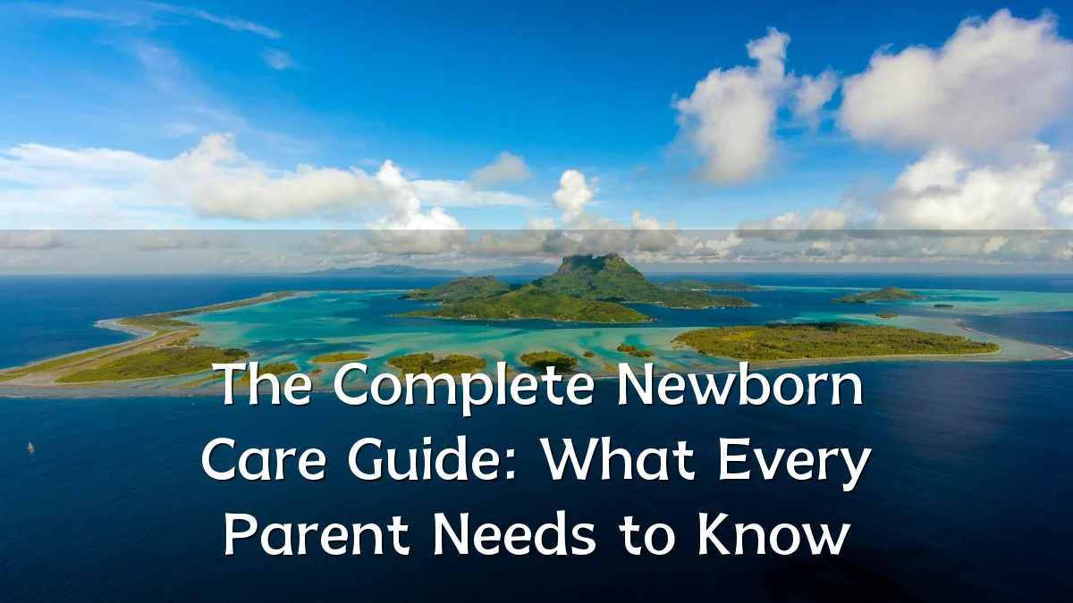 The Complete Newborn Care Guide: What Every Parent Needs to Know