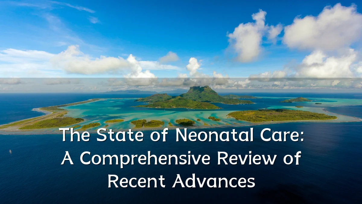 The State of Neonatal Care: A Comprehensive Review of Recent Advances