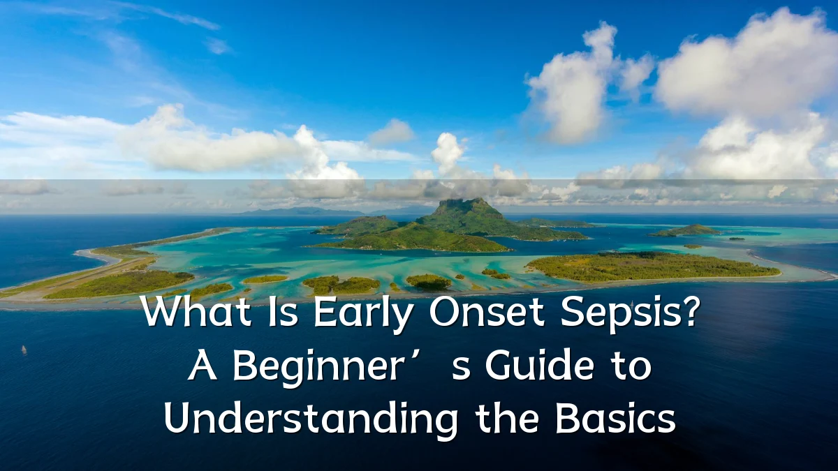 What Is Early Onset Sepsis? A Beginner’s Guide to Understanding the Basics